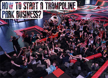 How To Start A Successful Trampoline Park Business In Your Area?